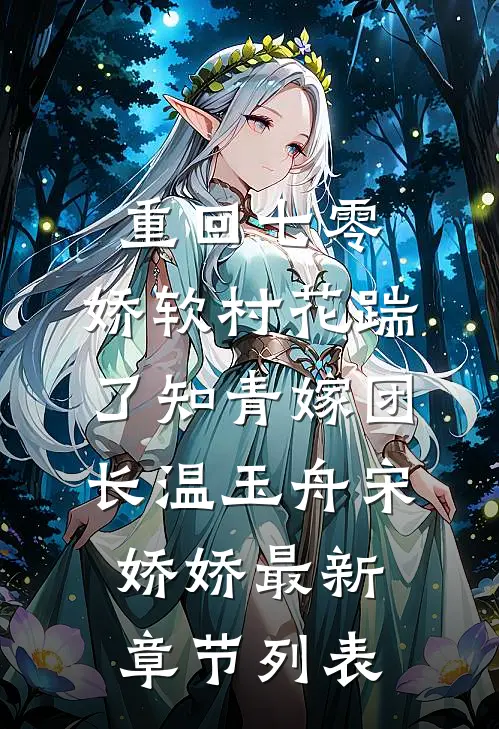 重回七零：娇软村花踹了知青嫁团长温玉舟宋娇娇最新章节列表