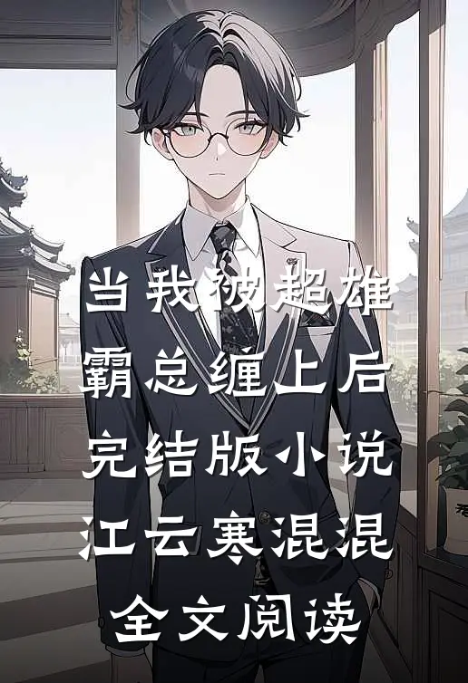 当我被超雄霸总缠上后完结版小说_江云寒混混全文阅读