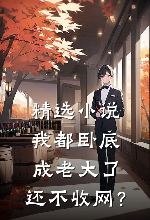 精选小说我都卧底成老大了，还不收网？