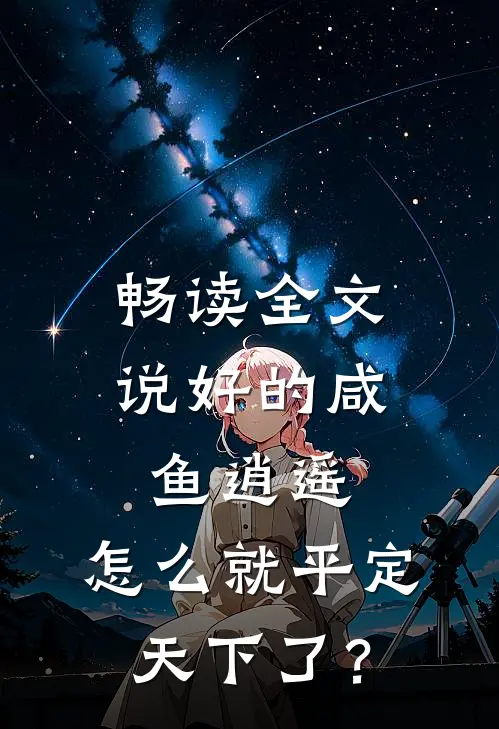 畅读全文说好的咸鱼逍遥，怎么就平定天下了？