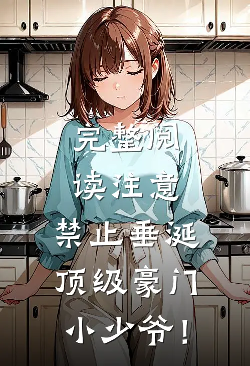 完整阅读注意，禁止垂涎顶级豪门小少爷！