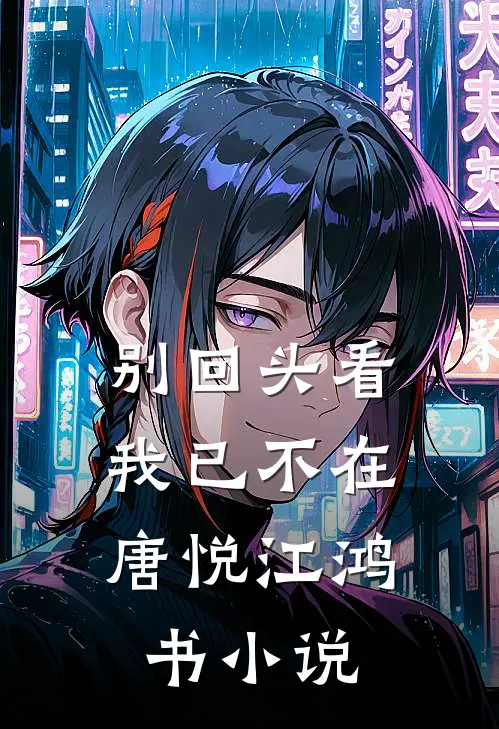 别回头看，我已不在唐悦江鸿书小说