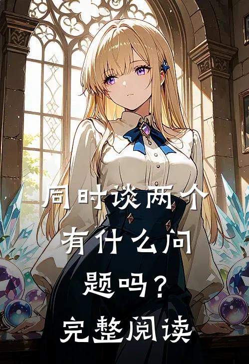 同时谈两个，有什么问题吗？完整阅读