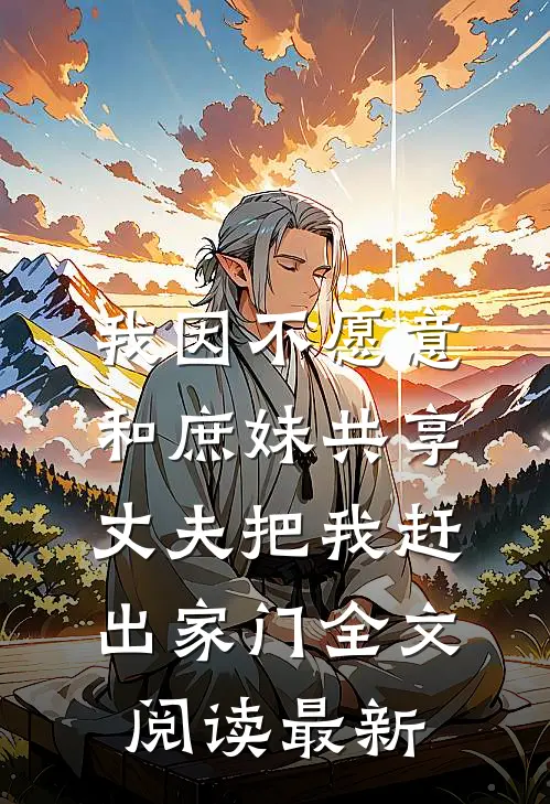 我因不愿意和庶妹共享，丈夫把我赶出家门全文阅读最新