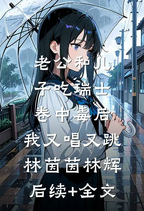 老公和儿子吃瑞士卷中毒后，我又唱又跳林茵茵林辉后续+全文