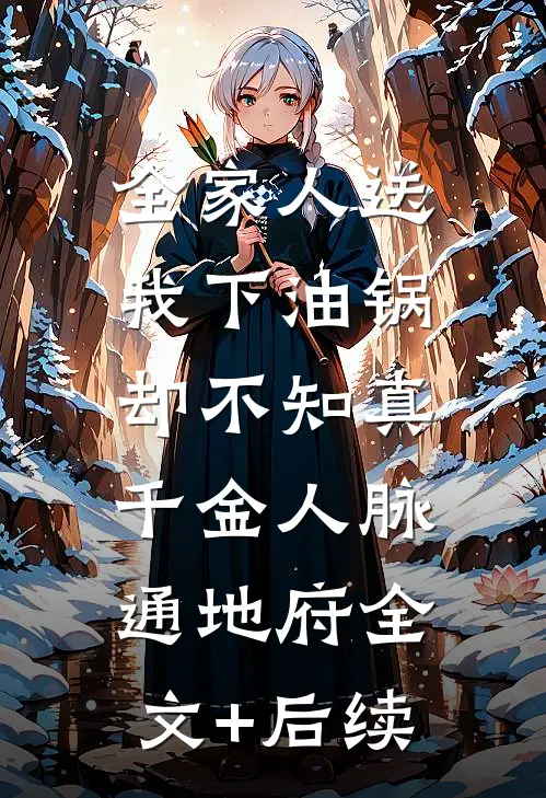 全家人送我下油锅，却不知真千金人脉通地府全文+后续
