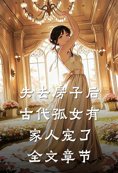 失去房子后，古代孤女有家人宠了全文章节