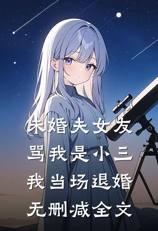 未婚夫女友骂我是小三，我当场退婚无删减全文