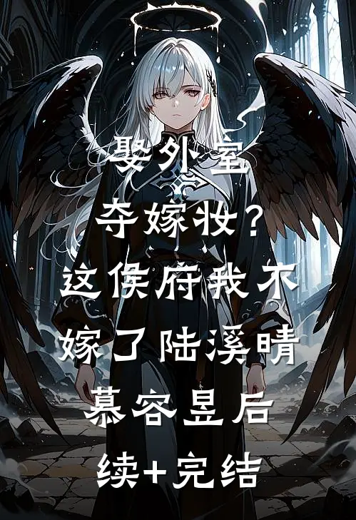 娶外室，夺嫁妆？这侯府我不嫁了陆溪晴慕容昱后续+完结