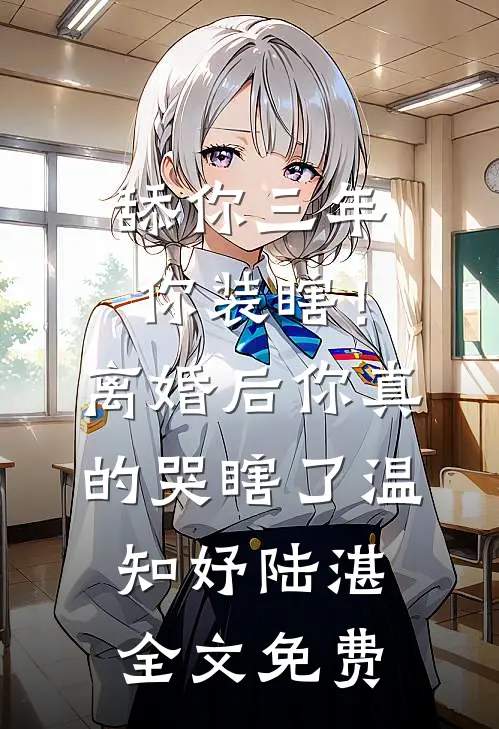 舔你三年你装瞎！离婚后你真的哭瞎了温知妤陆湛全文免费