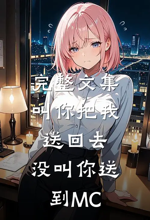 完整文集叫你把我送回去，没叫你送到MC