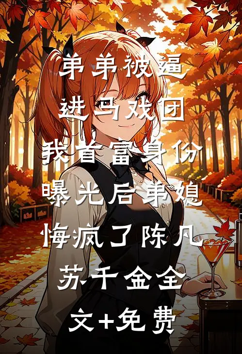 弟弟被逼进马戏团，我首富身份曝光后弟媳悔疯了陈凡苏千金全文+免费