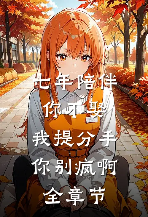七年陪伴你不娶，我提分手你别疯啊全章节