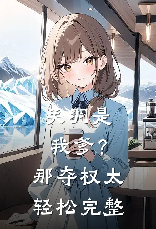 关羽是我爹？那夺权太轻松完整
