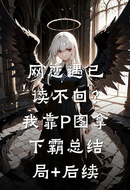 网恋遇已读不回？我靠P图拿下霸总结局+后续