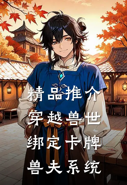 精品推介穿越兽世：绑定卡牌兽夫系统
