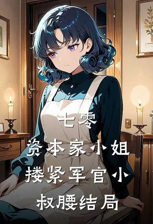 七零：资本家小姐搂紧军官小叔腰结局