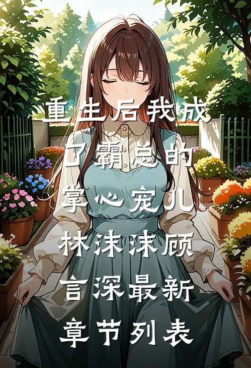 重生后我成了霸总的掌心宠儿林沫沫顾言深最新章节列表