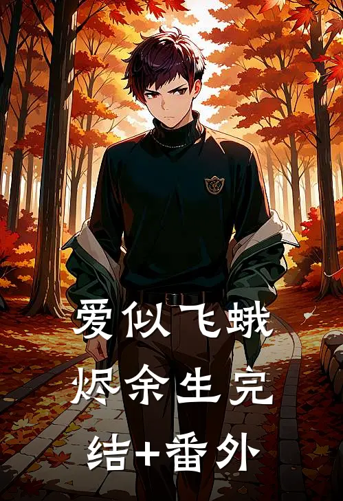 爱似飞蛾烬余生完结+番外