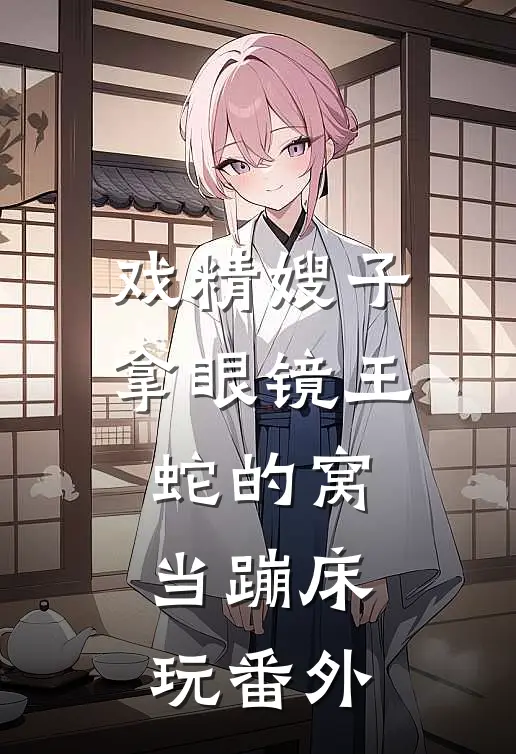 戏精嫂子拿眼镜王蛇的窝当蹦床玩番外