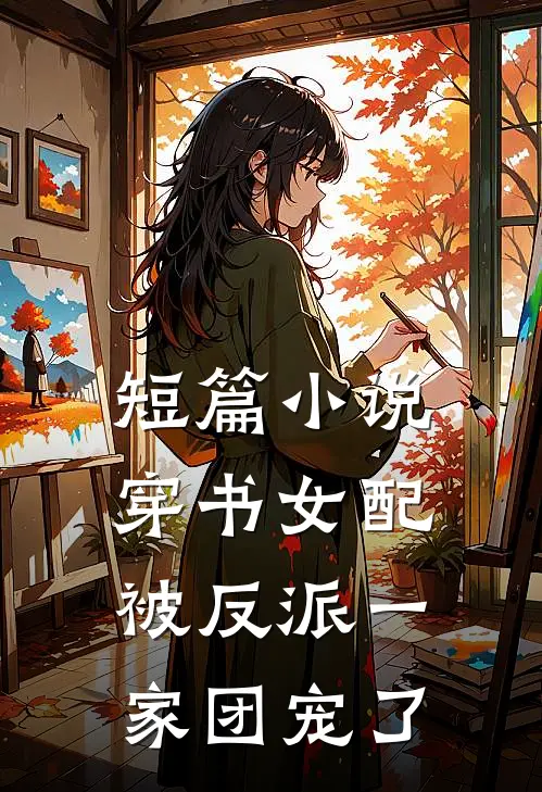 短篇小说穿书女配:被反派一家团宠了