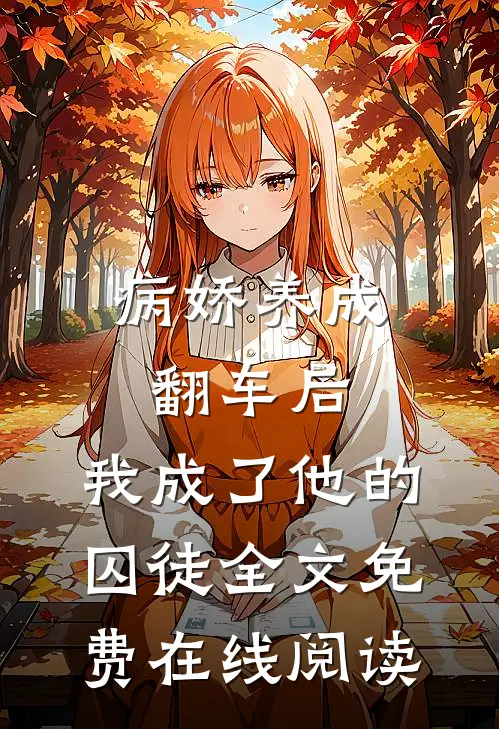 病娇养成翻车后，我成了他的囚徒全文免费在线阅读