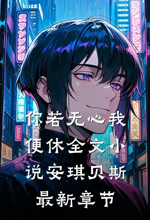 你若无心我便休全文小说安琪贝斯最新章节