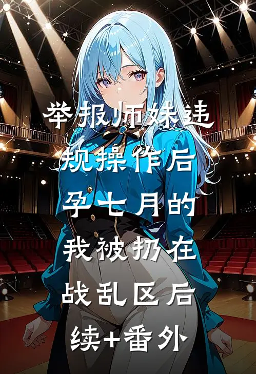 举报师妹违规操作后，孕七月的我被扔在战乱区后续+番外