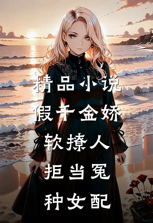 精品小说假千金娇软撩人，拒当冤种女配