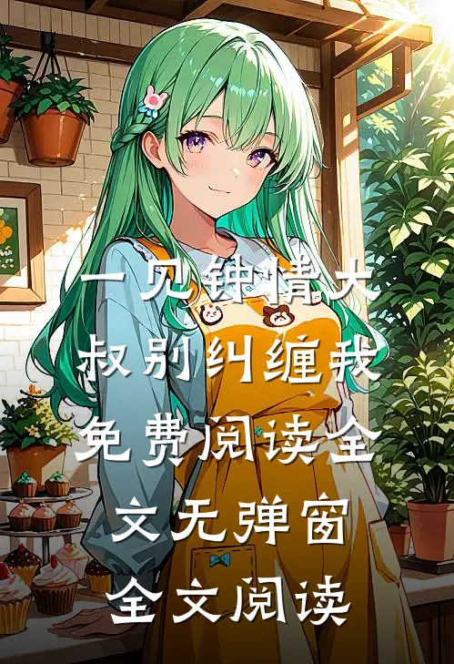 一见钟情大叔别纠缠我免费阅读全文无弹窗全文阅读