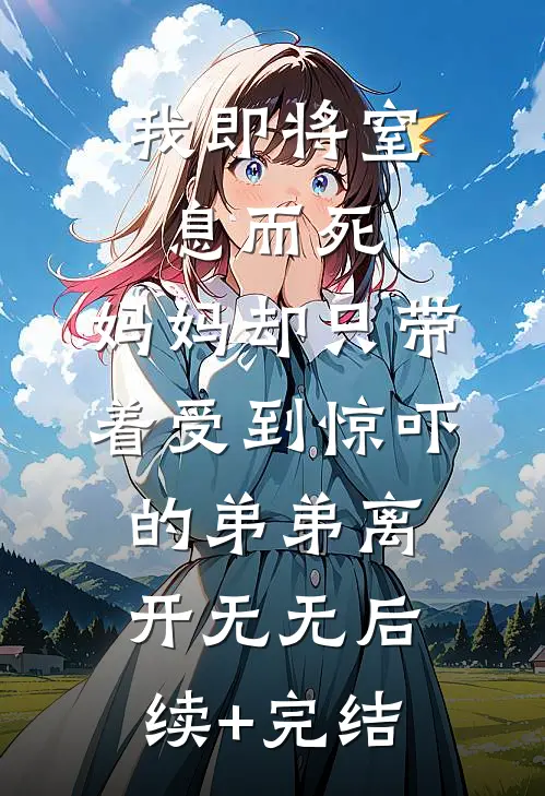 我即将窒息而死，妈妈却只带着受到惊吓的弟弟离开无无后续+完结
