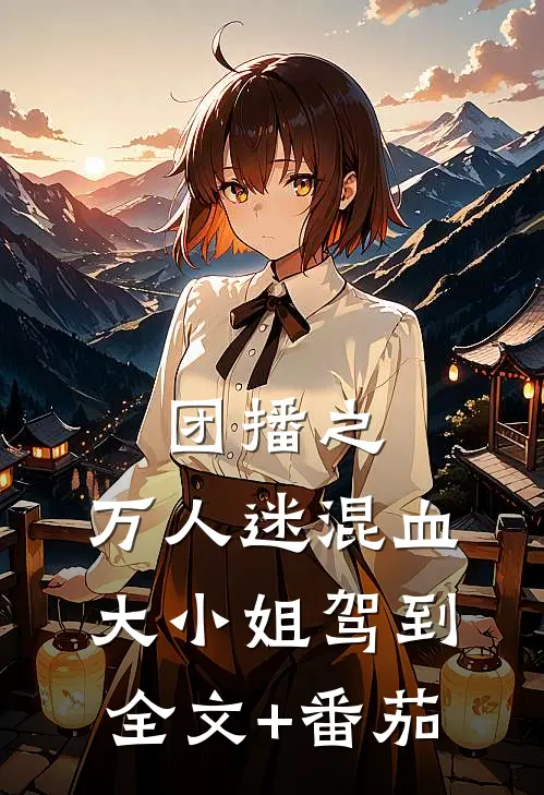 团播之：万人迷混血大小姐驾到全文+番茄