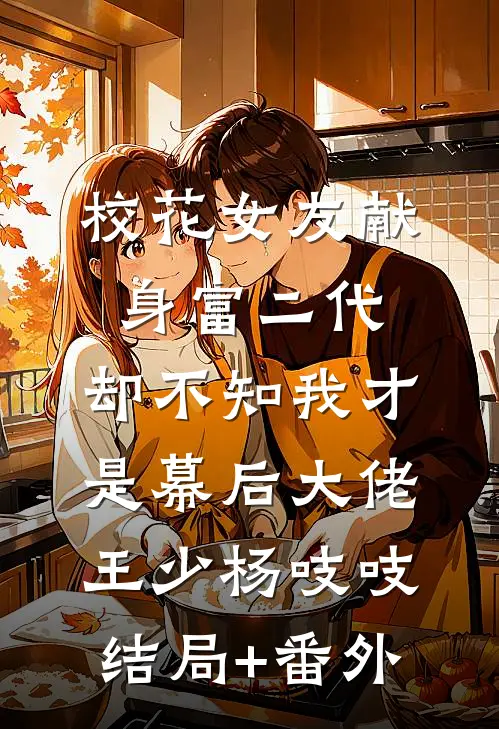 校花女友献身富二代，却不知我才是幕后大佬王少杨吱吱结局+番外