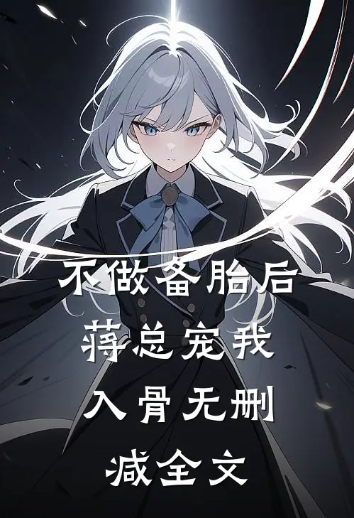 不做备胎后，蒋总宠我入骨无删减全文