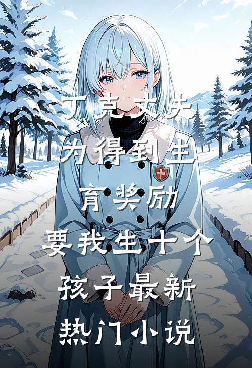 丁克丈夫为得到生育奖励，要我生十个孩子最新热门小说