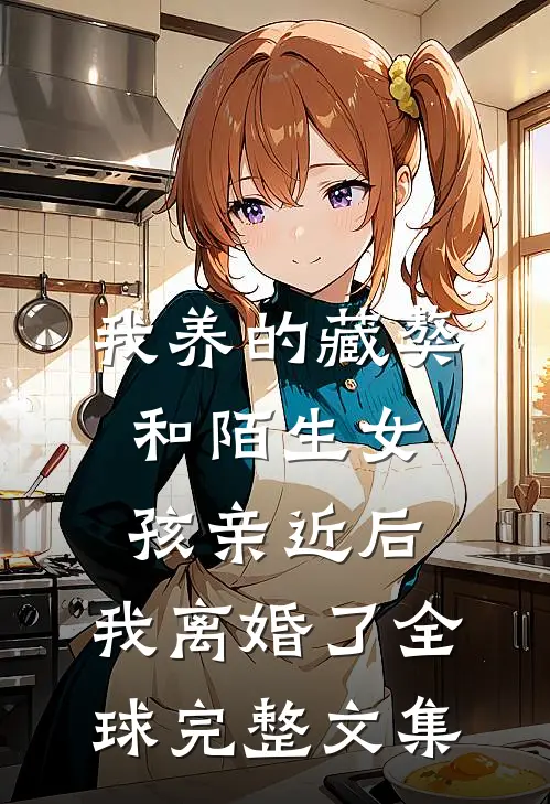 我养的藏獒和陌生女孩亲近后，我离婚了全球完整文集