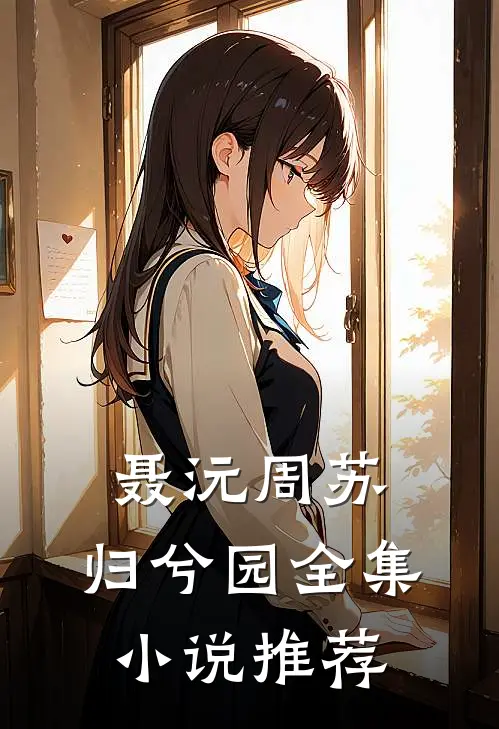 聂沅周苏,归兮园全集小说推荐