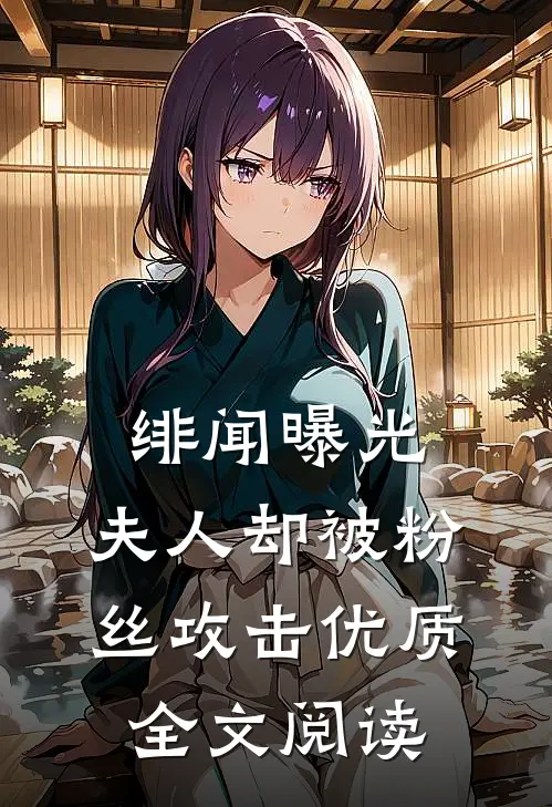 绯闻曝光，夫人却被粉丝攻击优质全文阅读