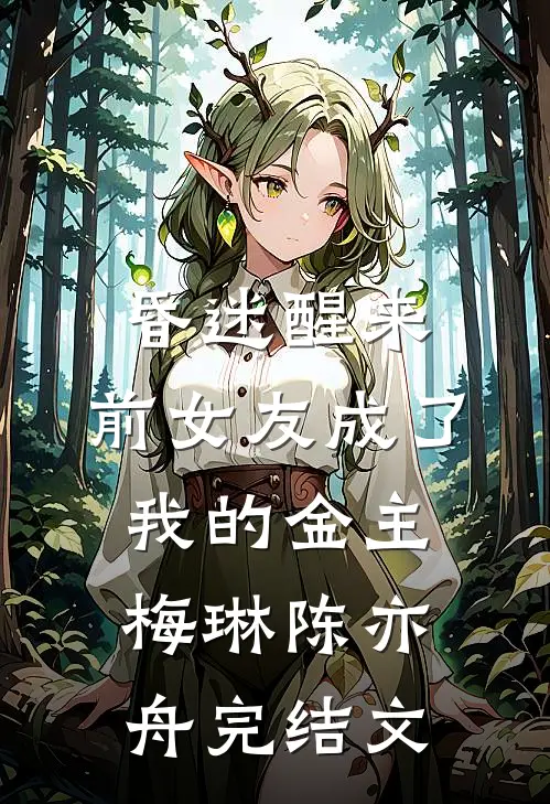 昏迷醒来，前女友成了我的金主梅琳陈亦舟完结文