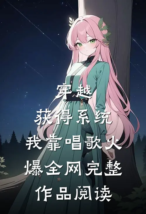 穿越：获得系统，我靠唱歌火爆全网完整作品阅读