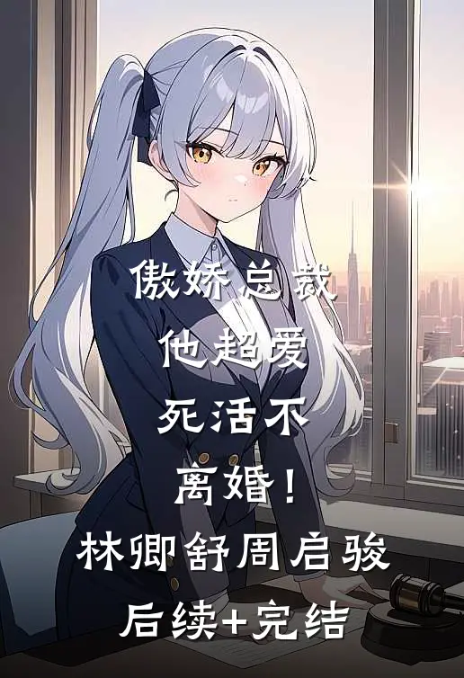 傲娇总裁他超爱，死活不离婚！林卿舒周启骏后续+完结
