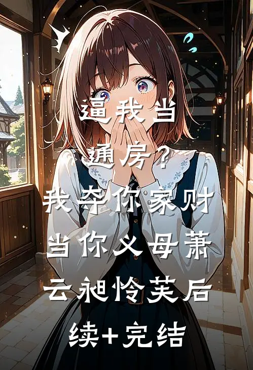 逼我当通房？我夺你家财当你义母萧云昶怜芙后续+完结