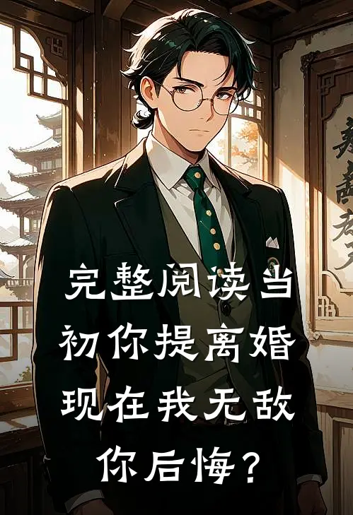 完整阅读当初你提离婚，现在我无敌你后悔？