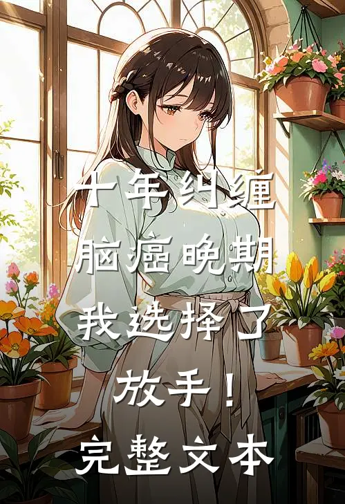 十年纠缠：脑癌晚期，我选择了放手！完整文本
