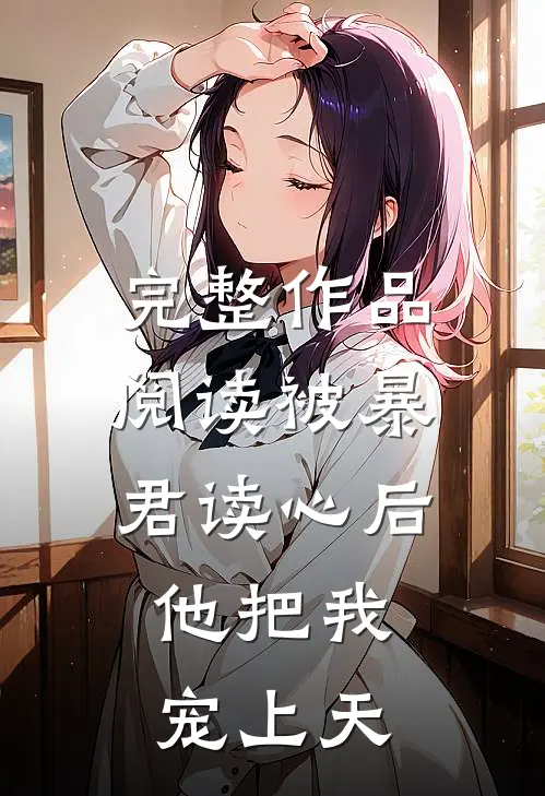 完整作品阅读被暴君读心后，他把我宠上天