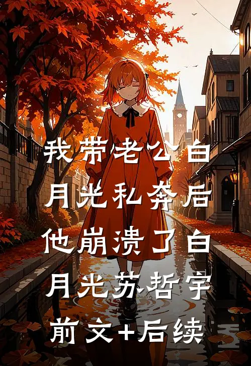我带老公白月光私奔后，他崩溃了白月光苏哲宇前文+后续