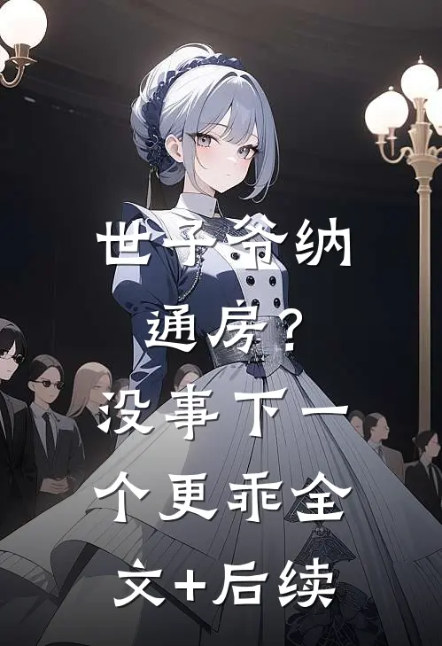 世子爷纳通房？没事下一个更乖全文+后续