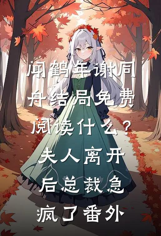 闻鹤年谢同舟结局免费阅读什么？夫人离开后，总裁急疯了番外