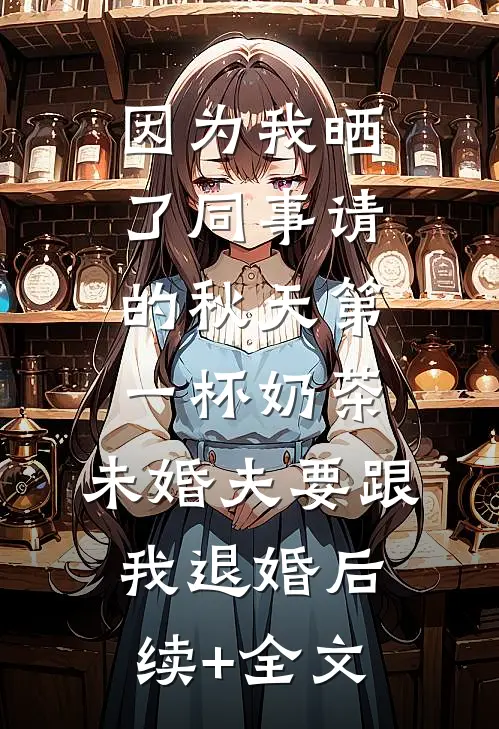 因为我晒了同事请的秋天第一杯奶茶，未婚夫要跟我退婚后续+全文