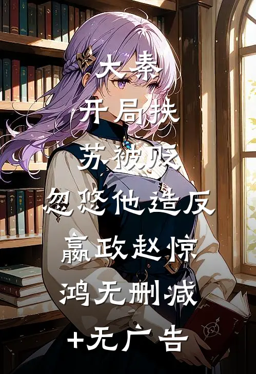 大秦：开局扶苏被贬，忽悠他造反嬴政赵惊鸿无删减+无广告
